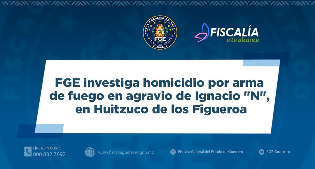 FGE investiga homicidio por arma de fuego en agravio de Ignacio “N”, en Huitzuco de los Figueroa